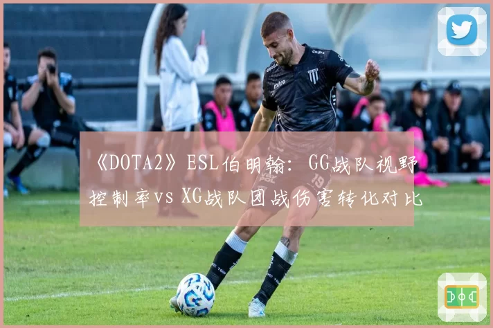 《DOTA2》ESL伯明翰:GG战队视野控制率vs XG战队团战伤害转化对比
