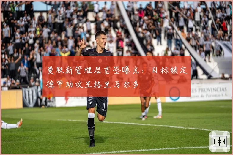 曼联新管理层首签曝光，目标锁定德甲助攻王格里马尔多