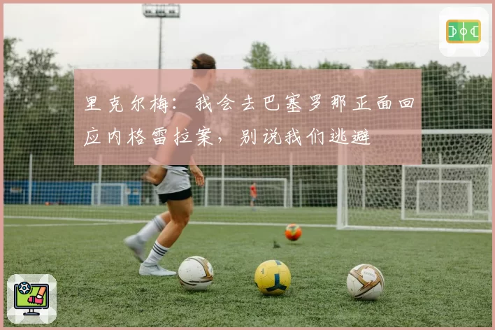 里克尔梅：我会去巴塞罗那正面回应内格雷拉案，别说我们逃避