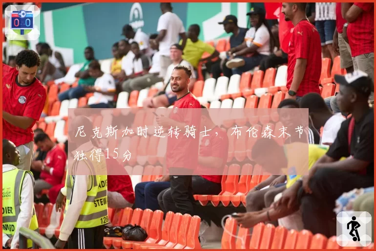 尼克斯加时逆转骑士，布伦森末节独得15分