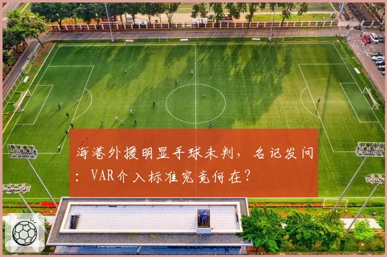 海港外援明显手球未判，名记发问：VAR介入标准究竟何在？