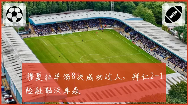 穆夏拉单场8次成功过人,拜仁2-1险胜勒沃库森