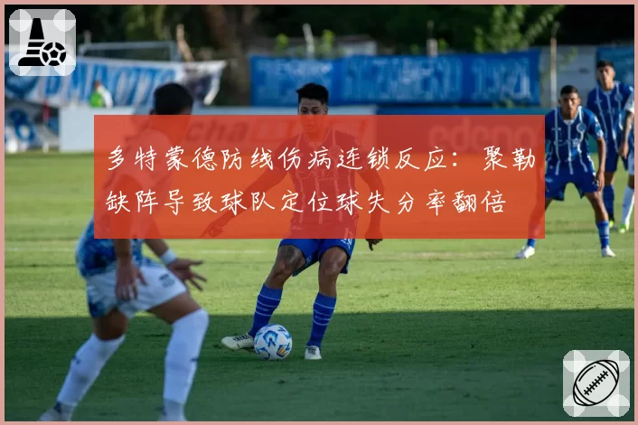 多特蒙德防线伤病连锁反应：聚勒缺阵导致球队定位球失分率翻倍