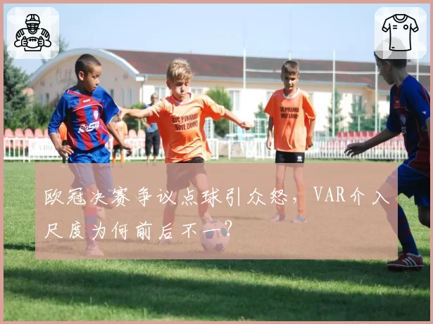 欧冠决赛争议点球引众怒，VAR介入尺度为何前后不一？
