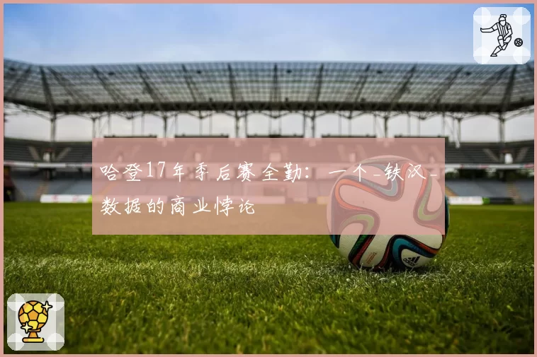 哈登17年季后赛全勤：一个_铁汉_数据的商业悖论